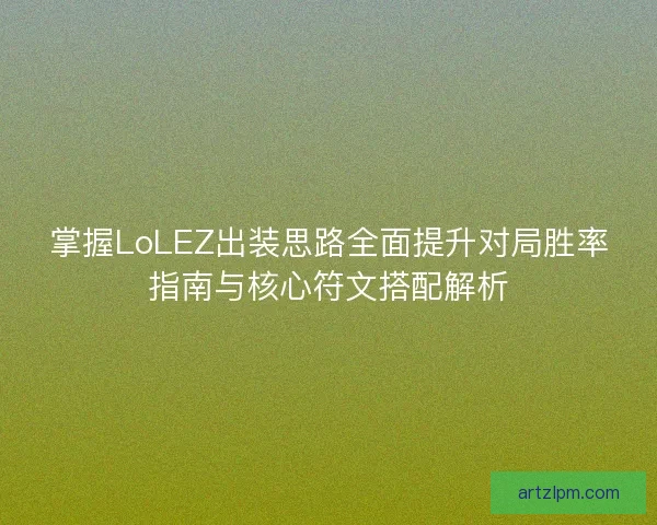 掌握LoLEZ出装思路全面提升对局胜率指南与核心符文搭配解析