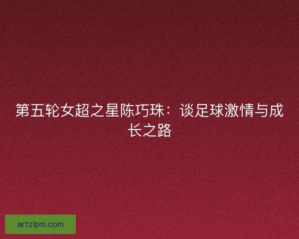 第五轮女超之星陈巧珠：谈足球激情与成长之路